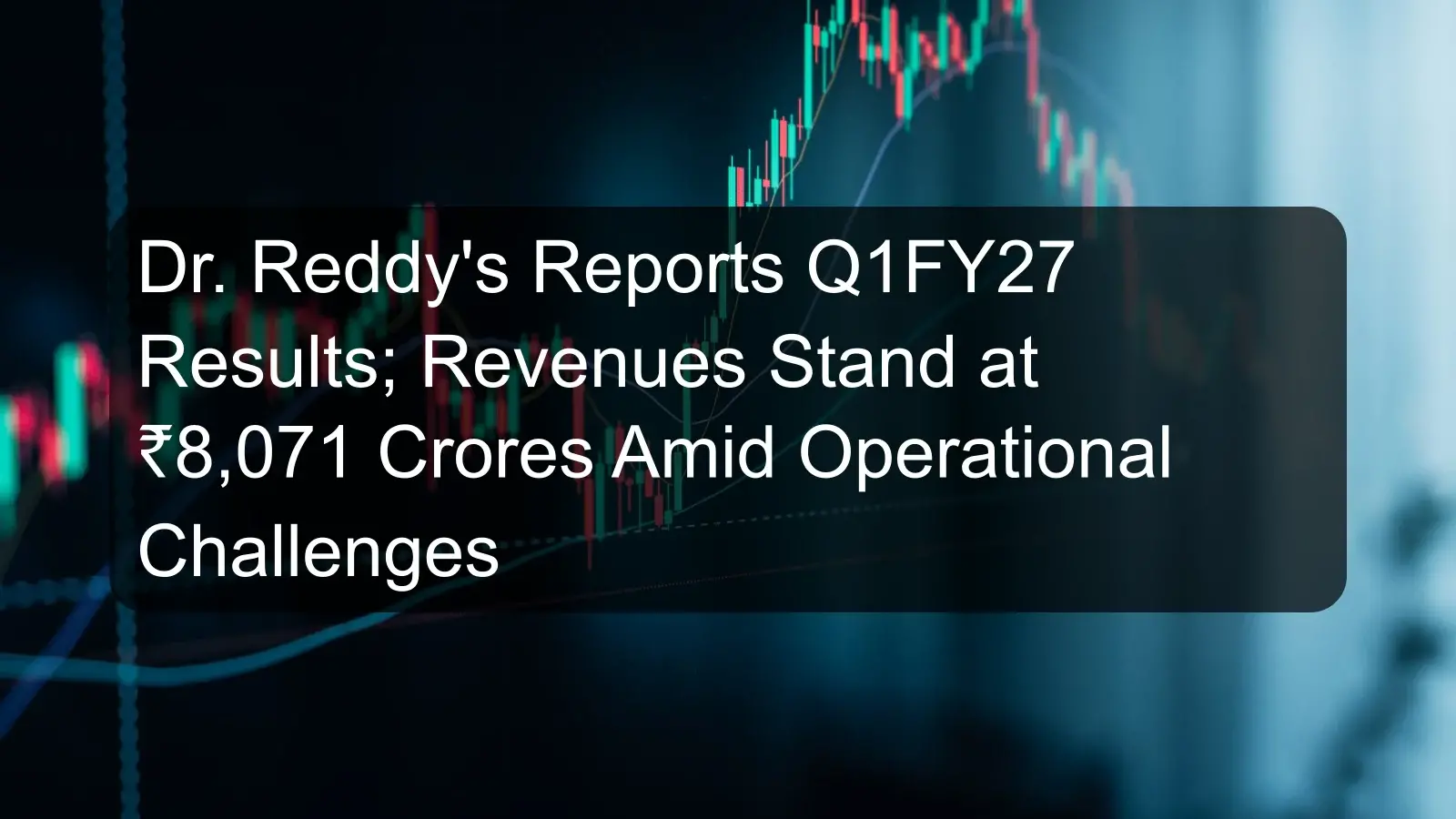 Dr. Reddy's Reports Q1FY27 Results; Revenues Stand at ₹8,071 Crores Amid Operational Challenges