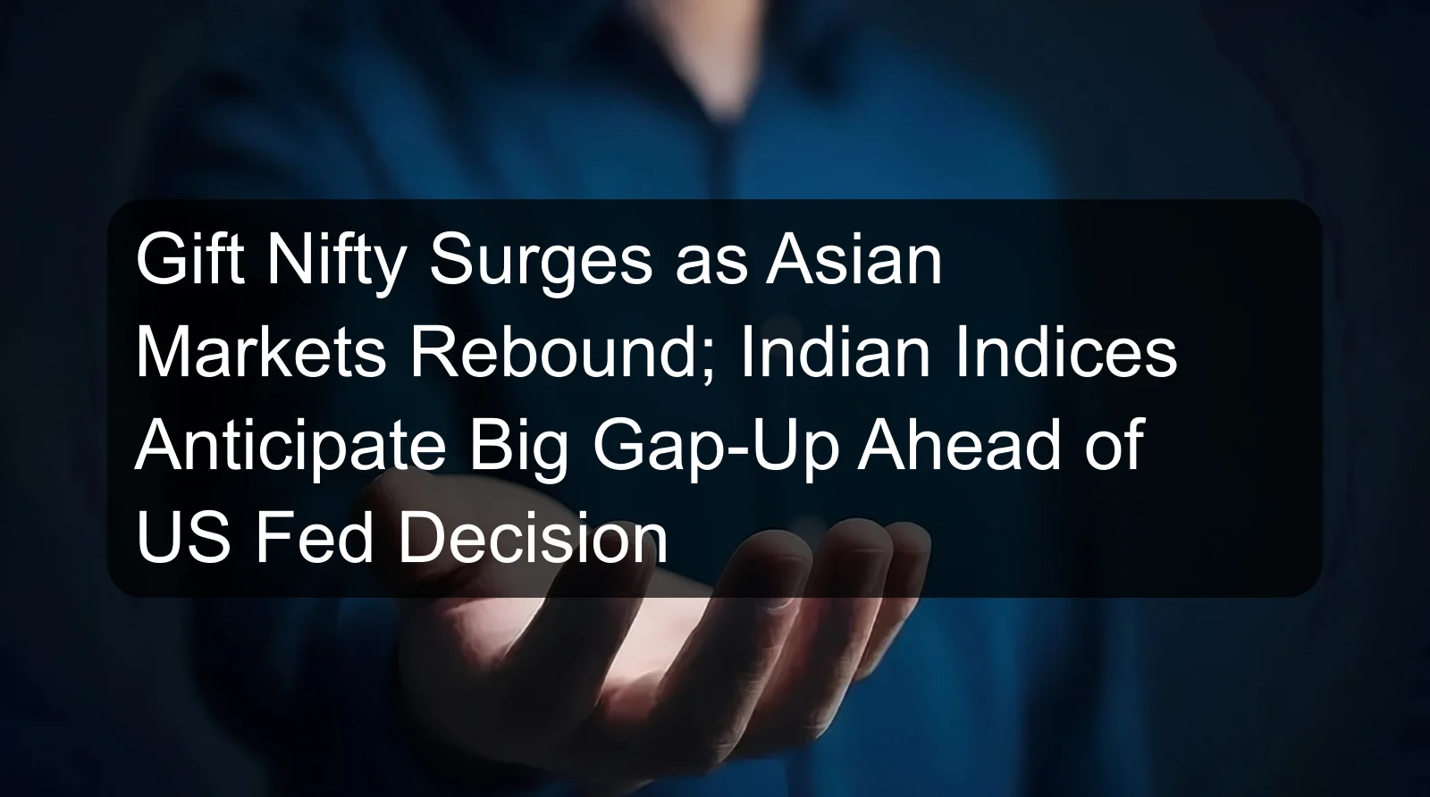 Gift Nifty Surges as Asian Markets Rebound; Indian Indices Anticipate Big Gap-Up Ahead of US Fed Decision