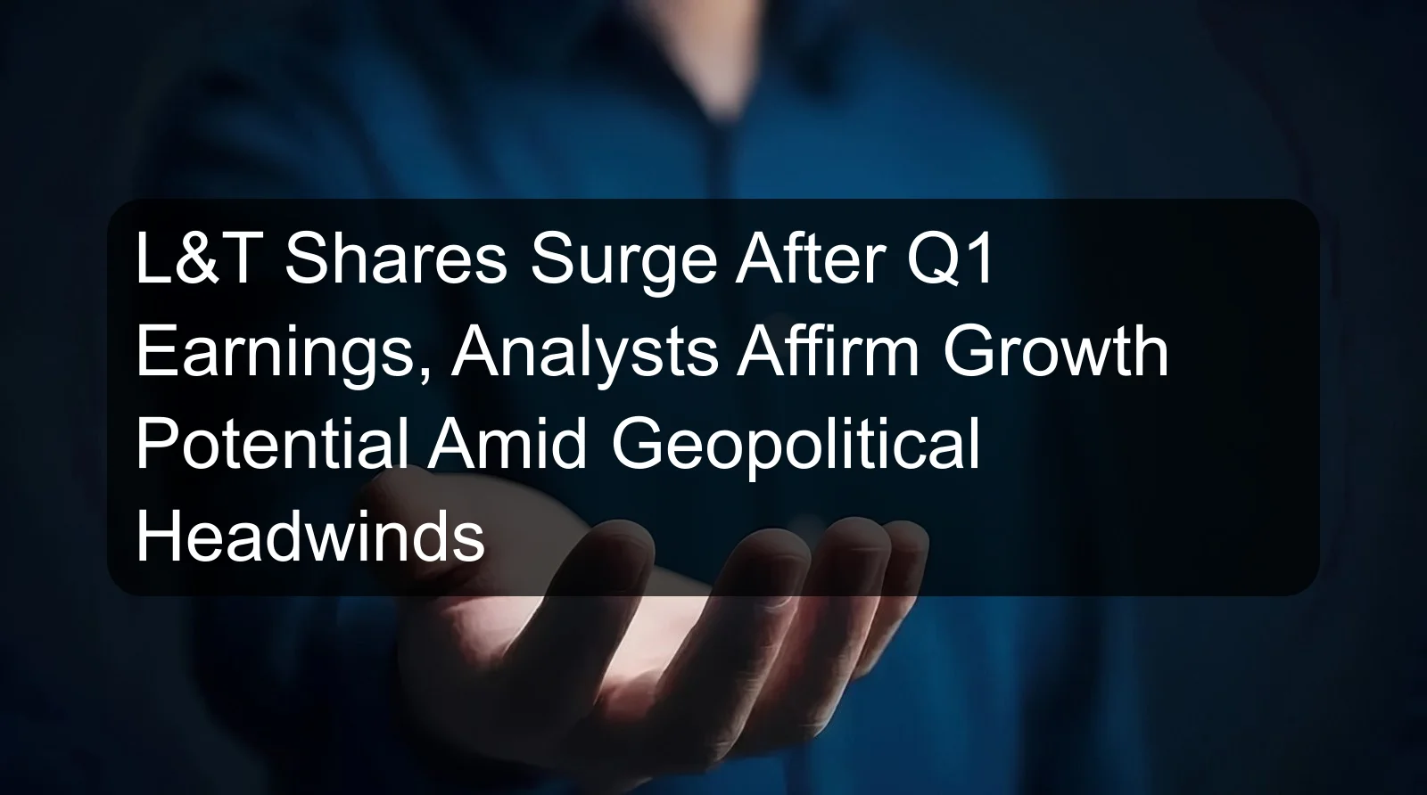 L&T Shares Surge After Q1 Earnings, Analysts Affirm Growth Potential Amid Geopolitical Headwinds