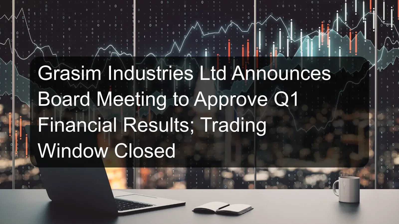 Grasim Industries Ltd Announces Board Meeting to Approve Q1 Financial Results; Trading Window Closed