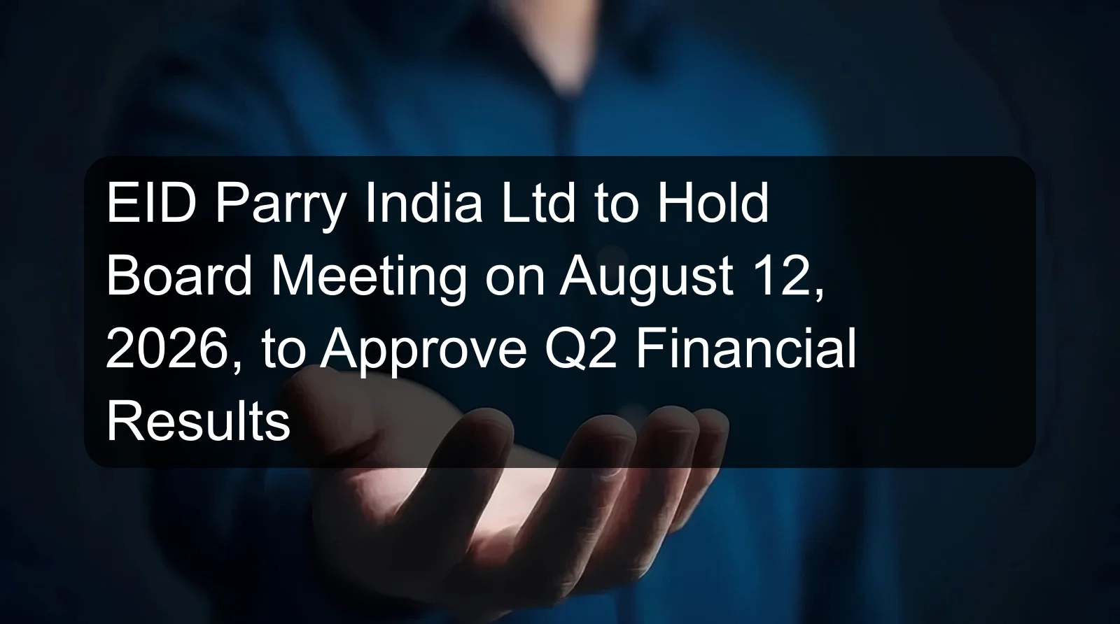 EID Parry India Ltd to Hold Board Meeting on August 12, 2026, to Approve Q2 Financial Results