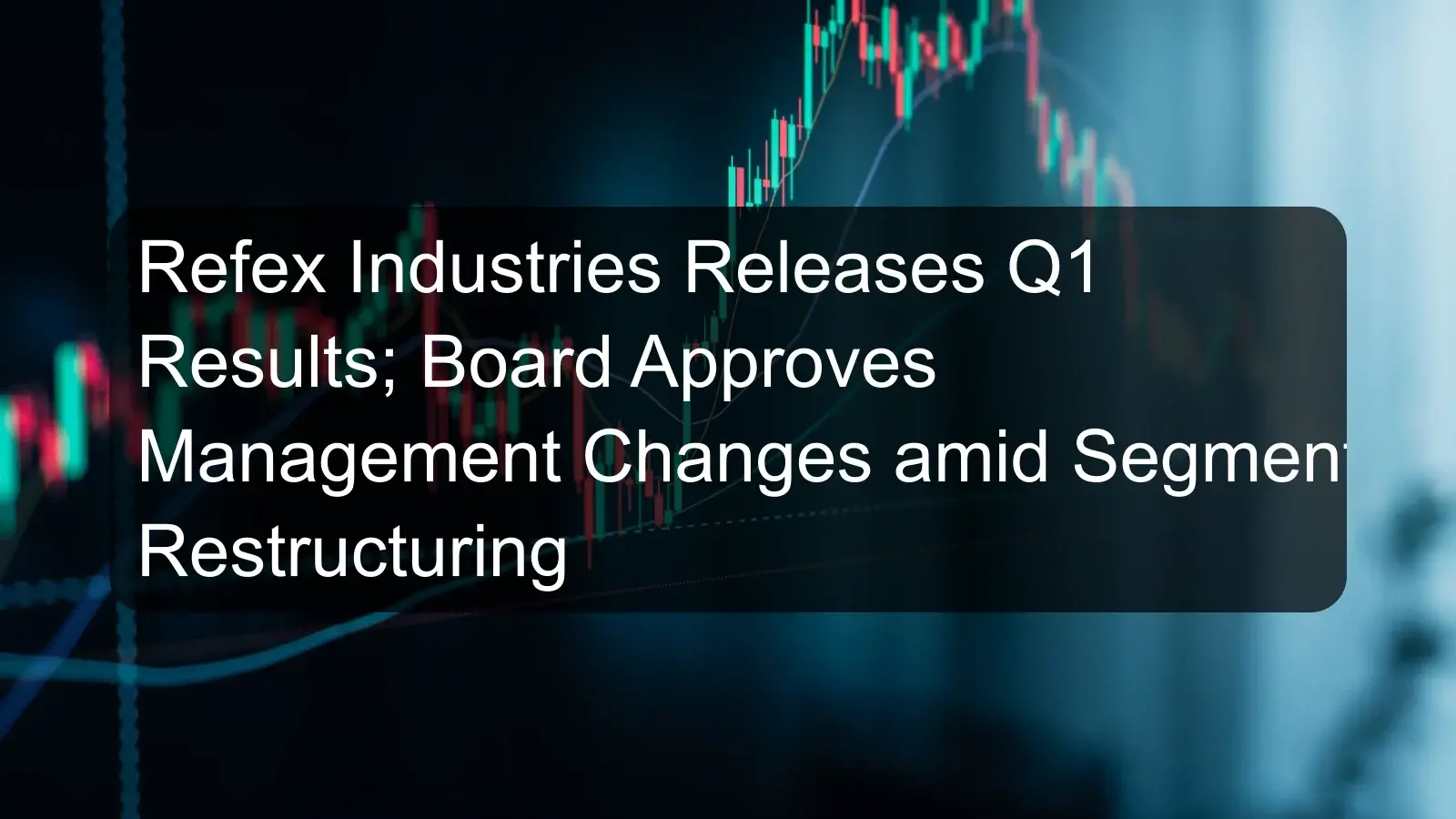 Refex Industries Releases Q1 Results; Board Approves Management Changes amid Segment Restructuring