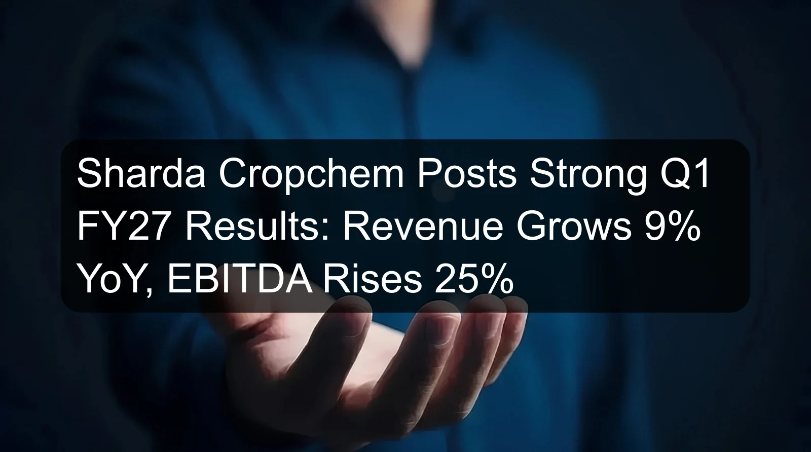 Sharda Cropchem Posts Strong Q1 FY27 Results: Revenue Grows 9% YoY, EBITDA Rises 25% Sharda Cropchem Posts Strong Q1 FY27 Results: Revenue Grows 9% YoY, EBITDA Rises 25%