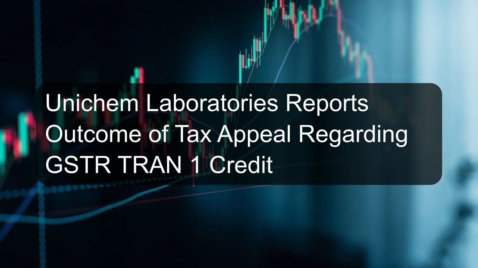 Unichem Laboratories Reports Outcome of Tax Appeal Regarding GSTR TRAN 1 Credit