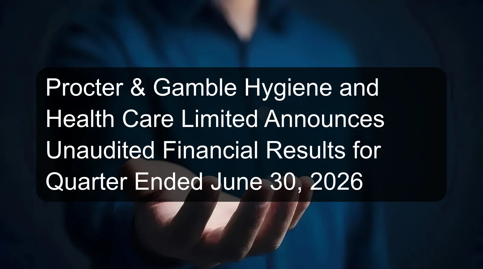 Procter & Gamble Hygiene and Health Care Limited Announces Unaudited Financial Results for Quarter Ended June 30, 2026