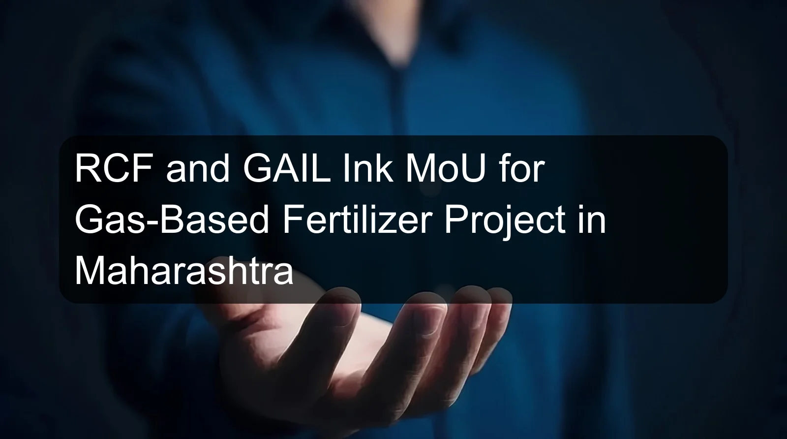 RCF and GAIL Ink MoU for Gas-Based Fertilizer Project in Maharashtra