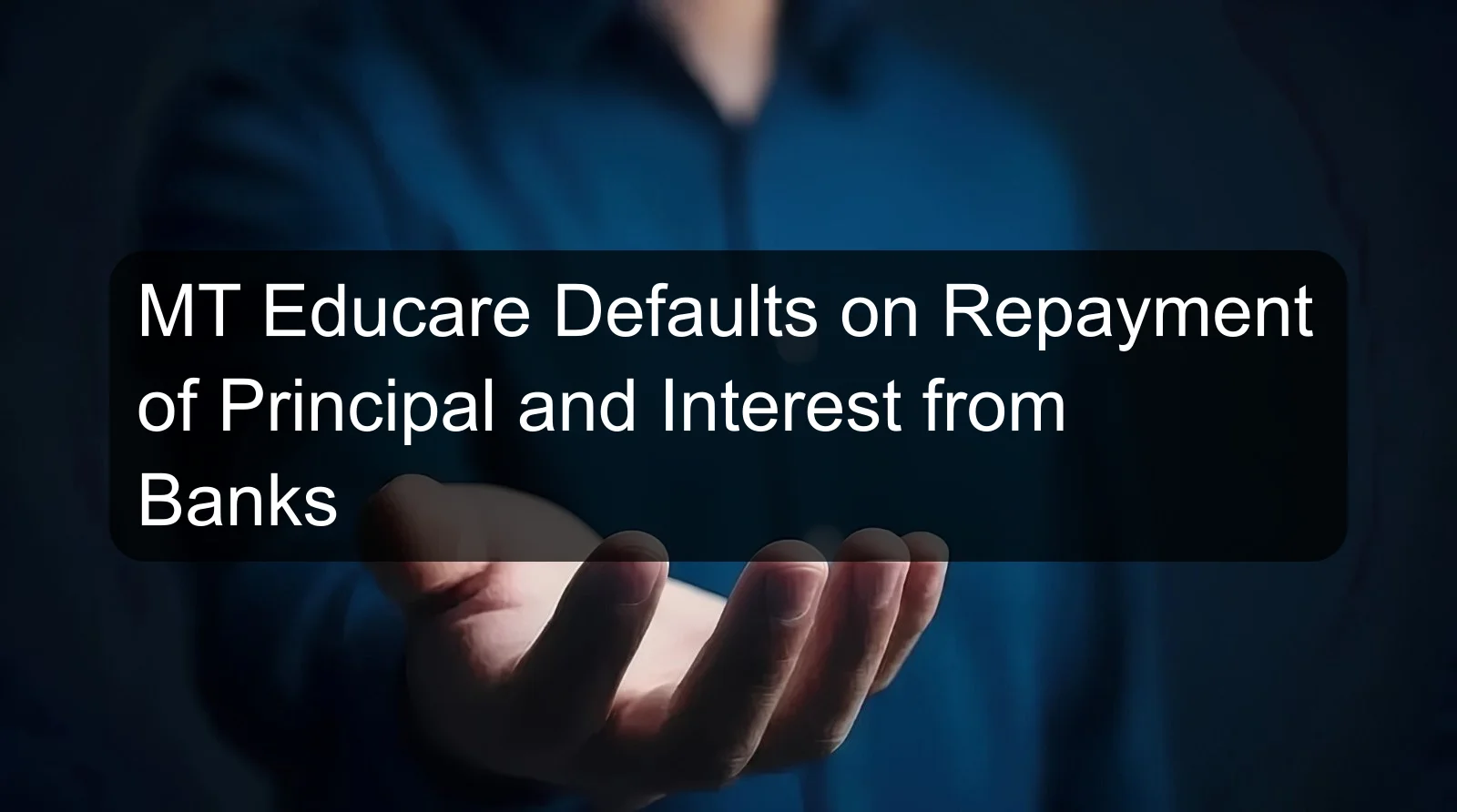 MT Educare Defaults on Repayment of Principal and Interest from Banks