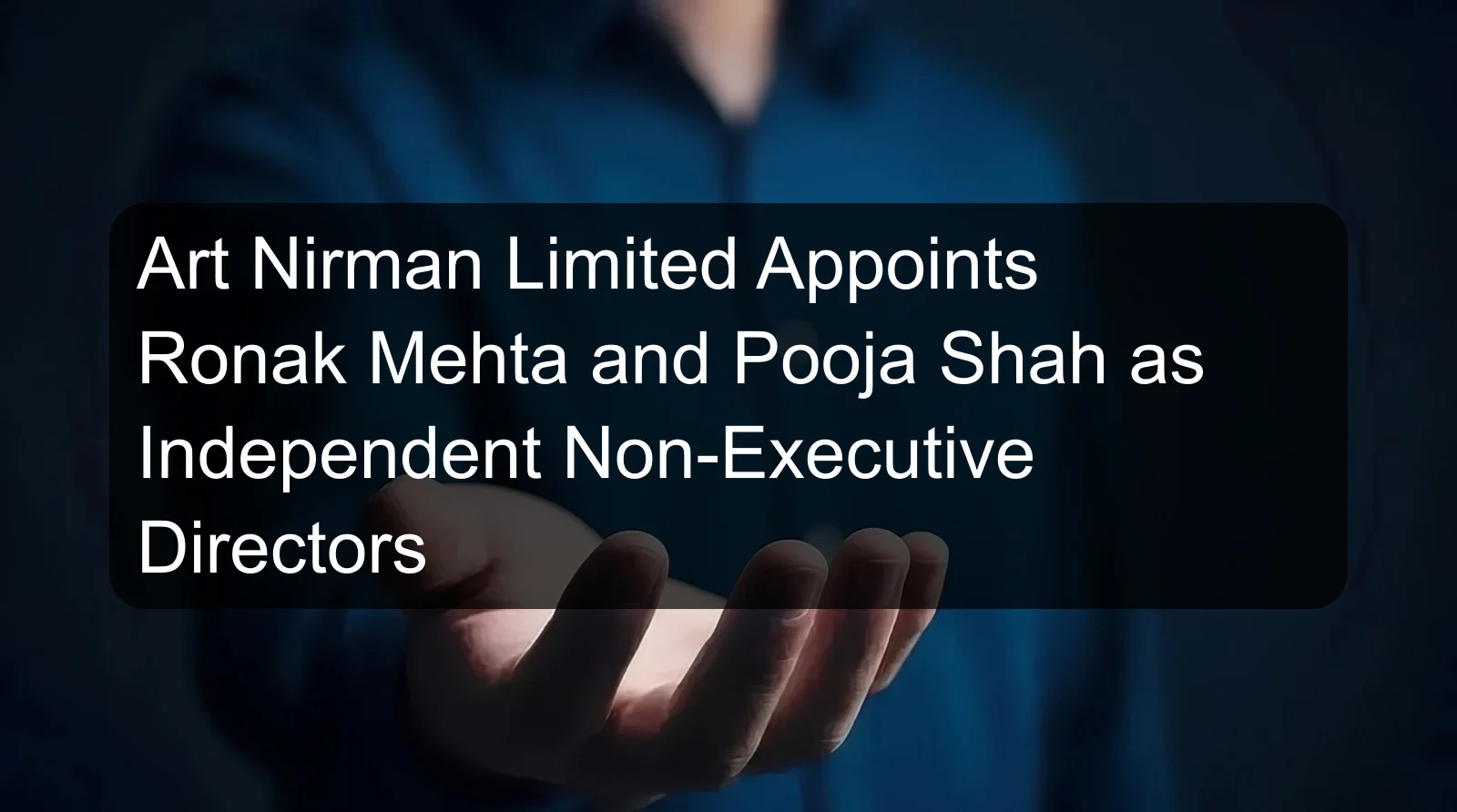Art Nirman Limited Appoints Ronak Mehta and Pooja Shah as Independent Non-Executive Directors Art Nirman Limited Appoints Ronak Mehta and Pooja Shah as Independent Non-Executive Directors