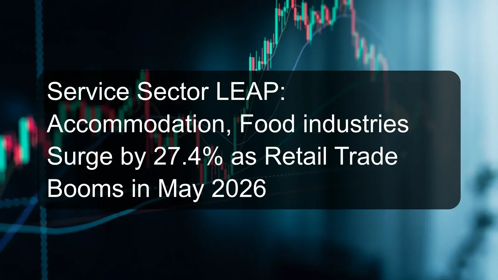 Service Sector LEAP: Accommodation, Food industries Surge by 27.4% as Retail Trade Booms in May 2026 Service Sector LEAP: Accommodation, Food industries Surge by 27.4% as Retail Trade Booms in May 2026