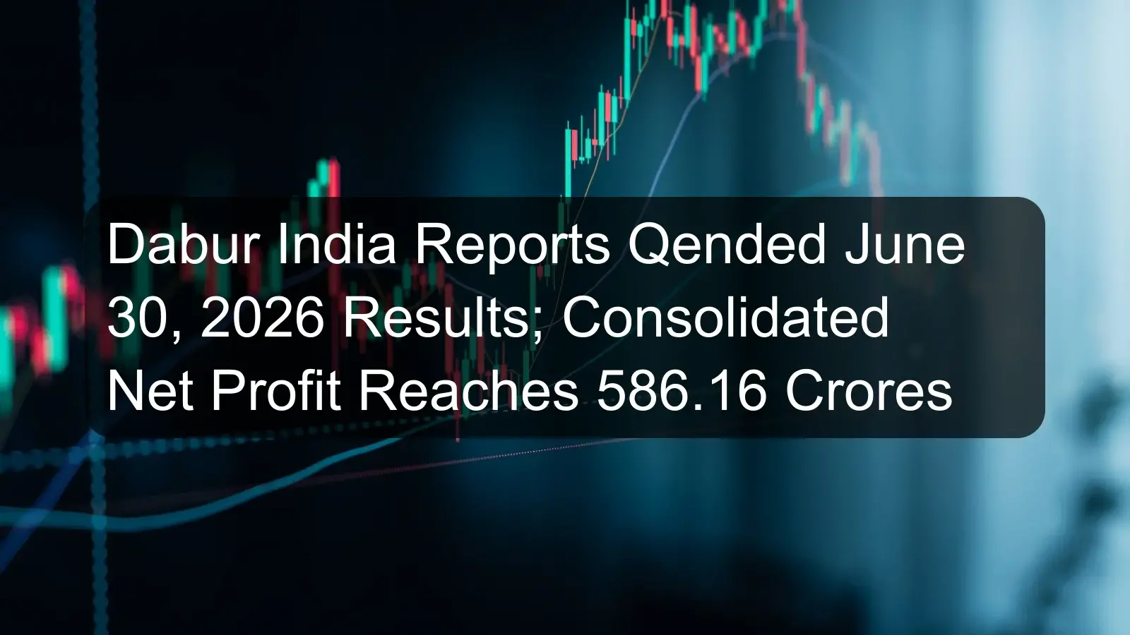 Dabur India Reports Qended June 30, 2026 Results; Consolidated Net Profit Reaches 586.16 Crores Dabur India Reports Qended June 30, 2026 Results; Consolidated Net Profit Reaches 586.16 Crores