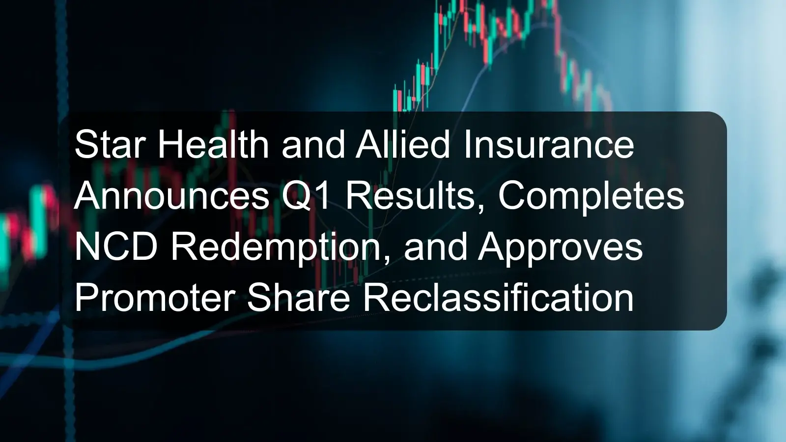 Star Health and Allied Insurance Announces Q1 Results, Completes NCD Redemption, and Approves Promoter Share Reclassification