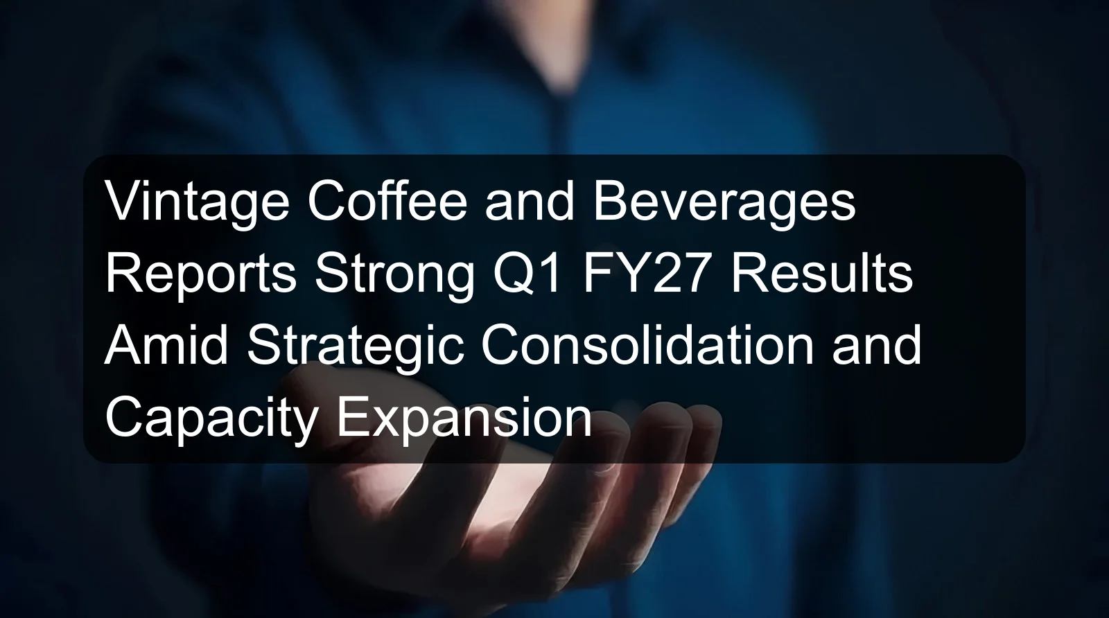 Vintage Coffee and Beverages Reports Strong Q1 FY27 Results Amid Strategic Consolidation and Capacity Expansion Vintage Coffee and Beverages Reports Strong Q1 FY27 Results Amid Strategic Consolidation and Capacity Expansion