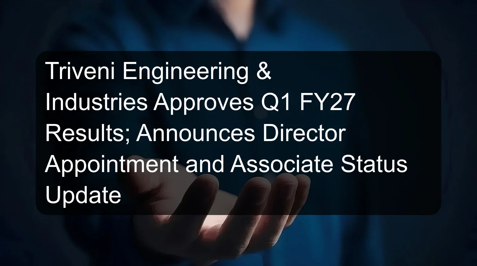 Triveni Engineering & Industries Approves Q1 FY27 Results; Announces Director Appointment and Associate Status Update Triveni Engineering & Industries Approves Q1 FY27 Results; Announces Director Appointment and Associate Status Update