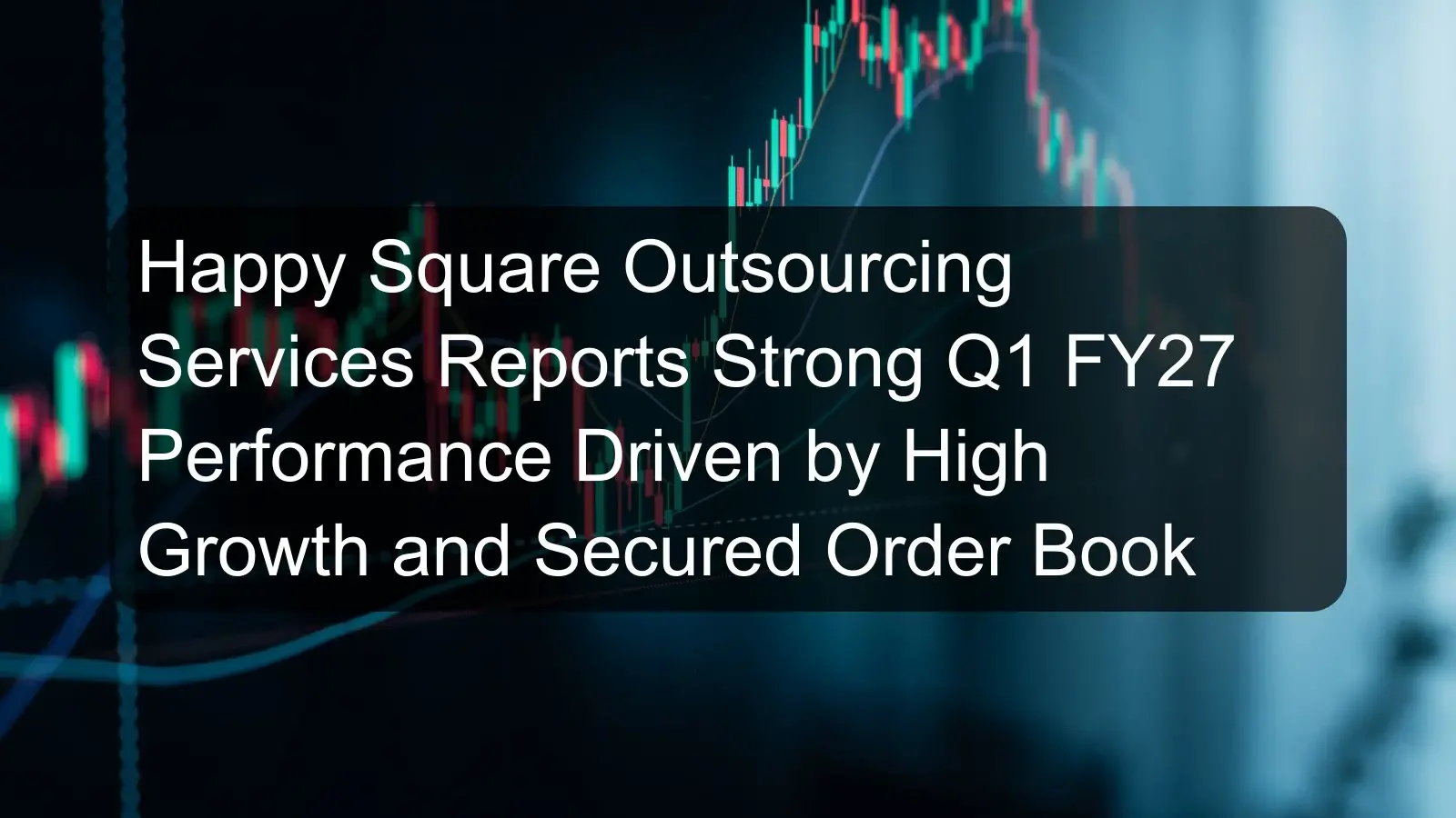 Happy Square Outsourcing Services Reports Strong Q1 FY27 Performance Driven by High Growth and Secured Order Book