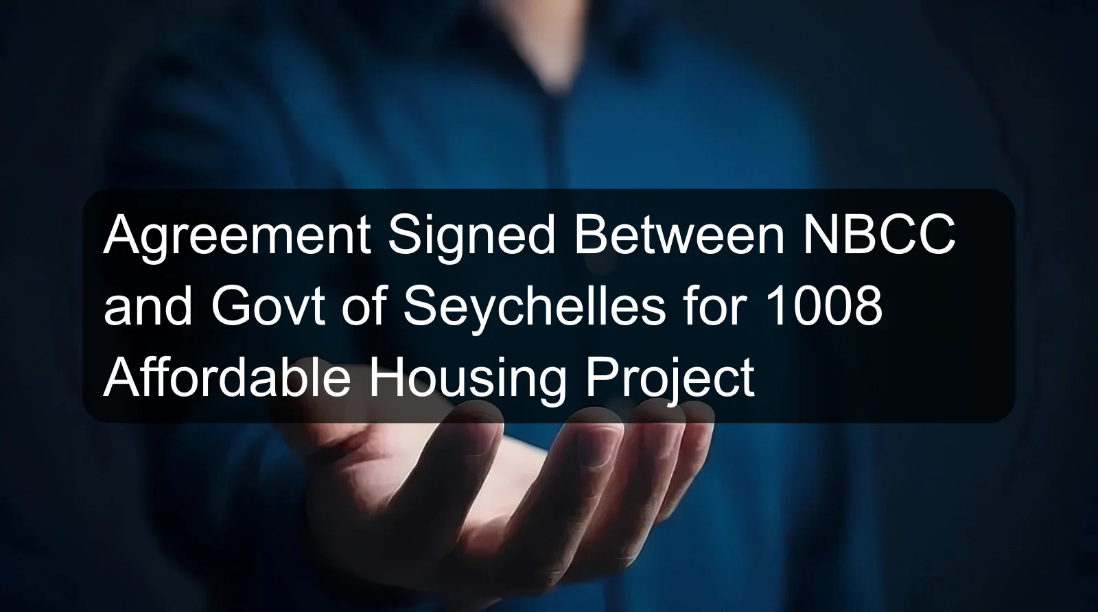 Agreement Signed Between NBCC and Govt of Seychelles for 1008 Affordable Housing Project Agreement Signed Between NBCC and Govt of Seychelles for 1008 Affordable Housing Project