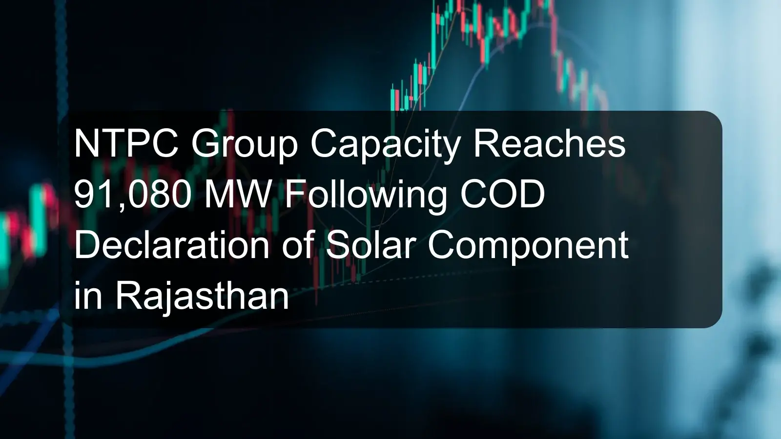 NTPC Group Capacity Reaches 91,080 MW Following COD Declaration of Solar Component in Rajasthan NTPC Group Capacity Reaches 91,080 MW Following COD Declaration of Solar Component in Rajasthan