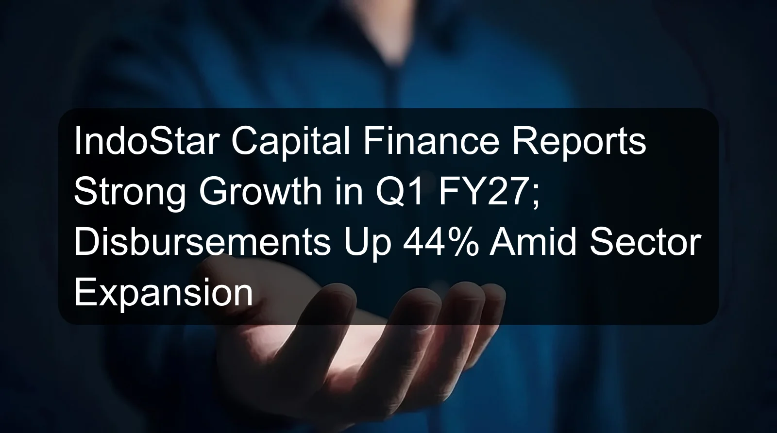 IndoStar Capital Finance Reports Strong Growth in Q1 FY27; Disbursements Up 44% Amid Sector Expansion IndoStar Capital Finance Reports Strong Growth in Q1 FY27; Disbursements Up 44% Amid Sector Expansion