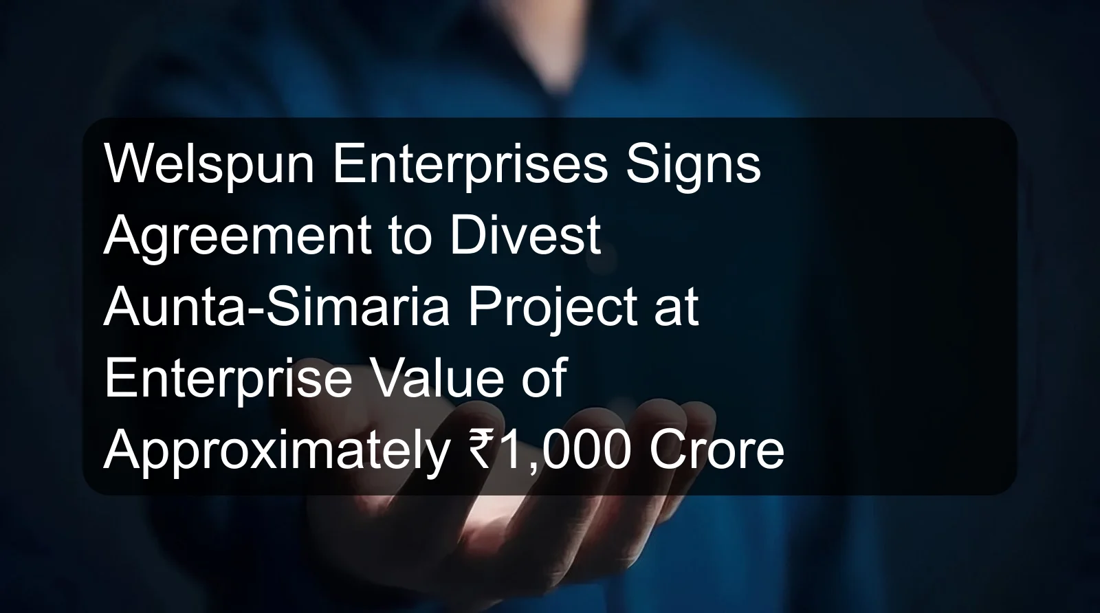 Welspun Enterprises Signs Agreement to Divest Aunta-Simaria Project at Enterprise Value of Approximately ₹1,000 Crore
