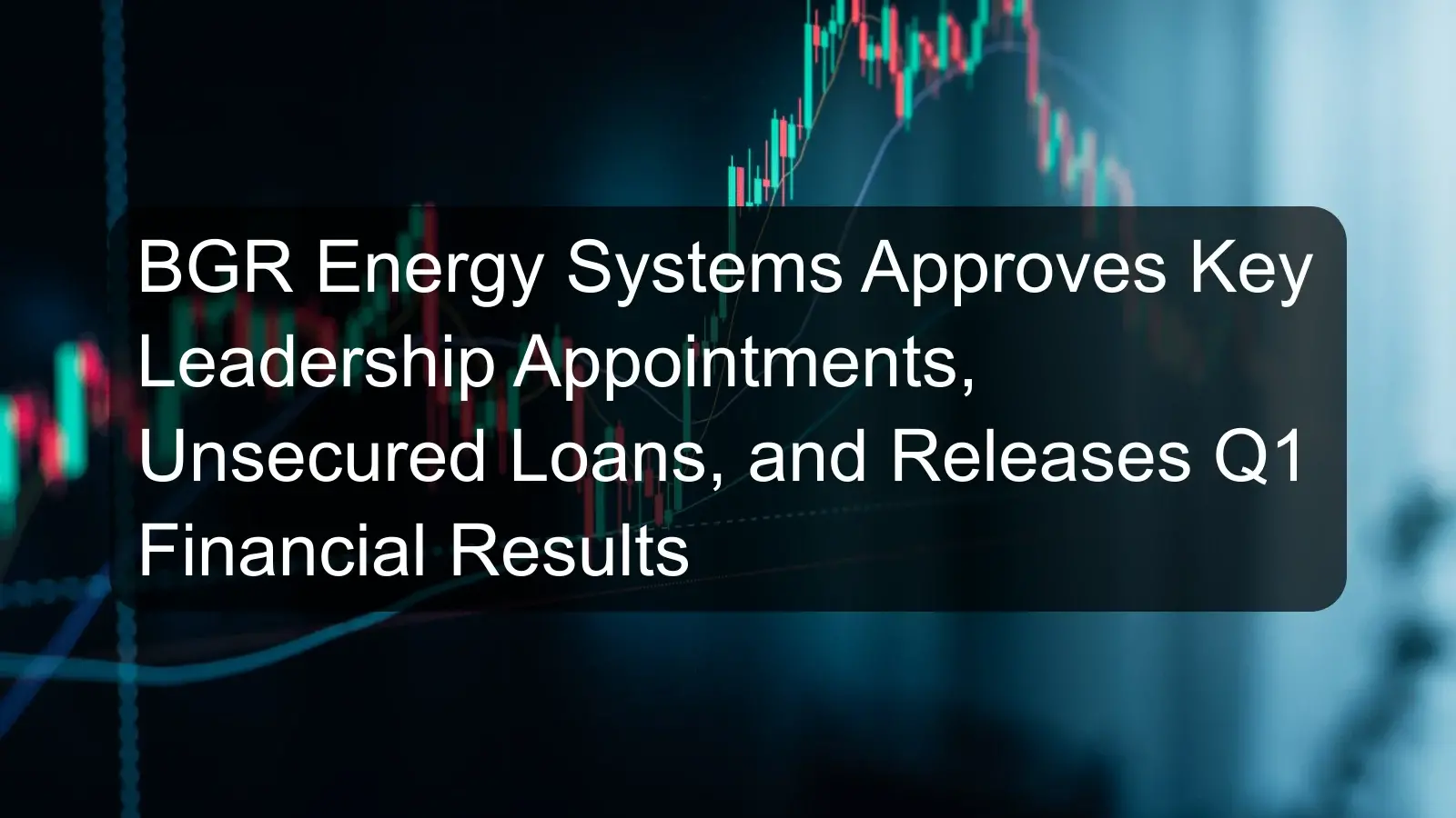 BGR Energy Systems Approves Key Leadership Appointments, Unsecured Loans, and Releases Q1 Financial Results BGR Energy Systems Approves Key Leadership Appointments, Unsecured Loans, and Releases Q1 Financial Results