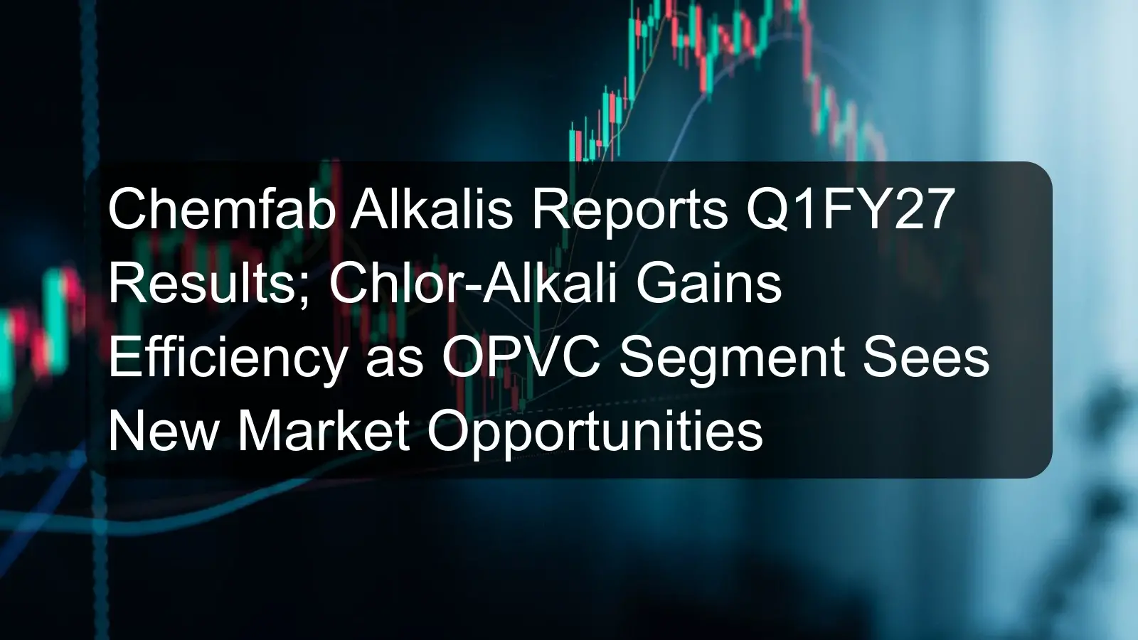 Chemfab Alkalis Reports Q1FY27 Results; Chlor-Alkali Gains Efficiency as OPVC Segment Sees New Market Opportunities Chemfab Alkalis Reports Q1FY27 Results; Chlor-Alkali Gains Efficiency as OPVC Segment Sees New Market Opportunities