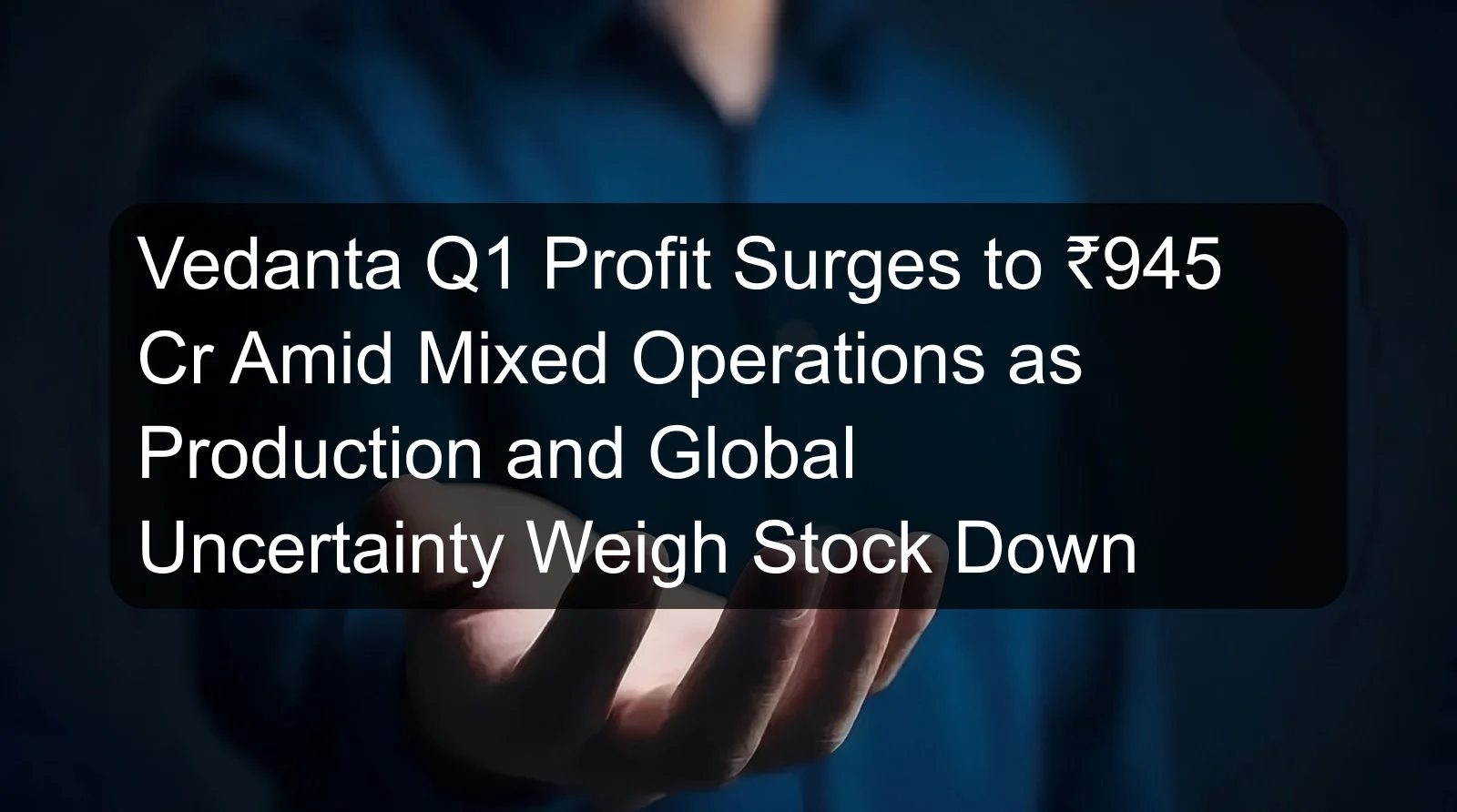 Vedanta Q1 Profit Surges to ₹945 Cr Amid Mixed Operations as Production and Global Uncertainty Weigh Stock Down Vedanta Q1 Profit Surges to ₹945 Cr Amid Mixed Operations as Production and Global Uncertainty Weigh Stock Down