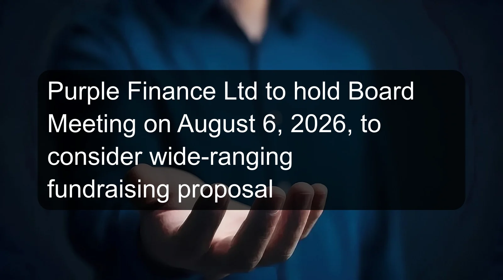 Purple Finance Ltd to hold Board Meeting on August 6, 2026, to consider wide-ranging fundraising proposal Purple Finance Ltd to hold Board Meeting on August 6, 2026, to consider wide-ranging fundraising proposal