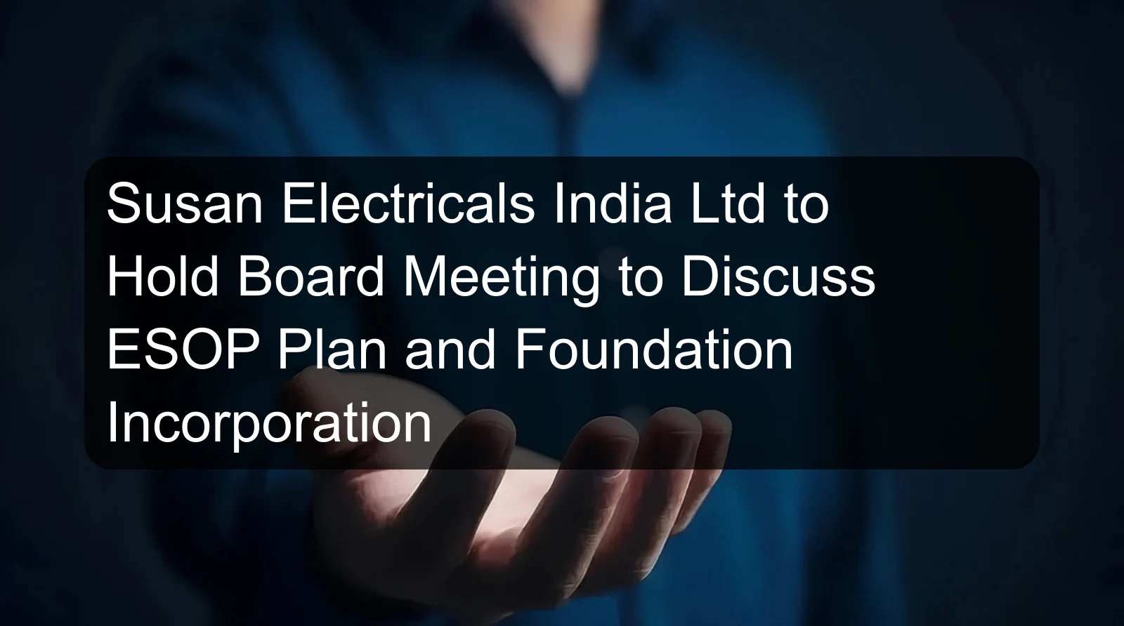 Susan Electricals India Ltd to Hold Board Meeting to Discuss ESOP Plan and Foundation Incorporation Susan Electricals India Ltd to Hold Board Meeting to Discuss ESOP Plan and Foundation Incorporation