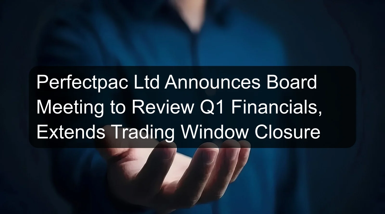 Perfectpac Ltd Announces Board Meeting to Review Q1 Financials, Extends Trading Window Closure Perfectpac Ltd Announces Board Meeting to Review Q1 Financials, Extends Trading Window Closure