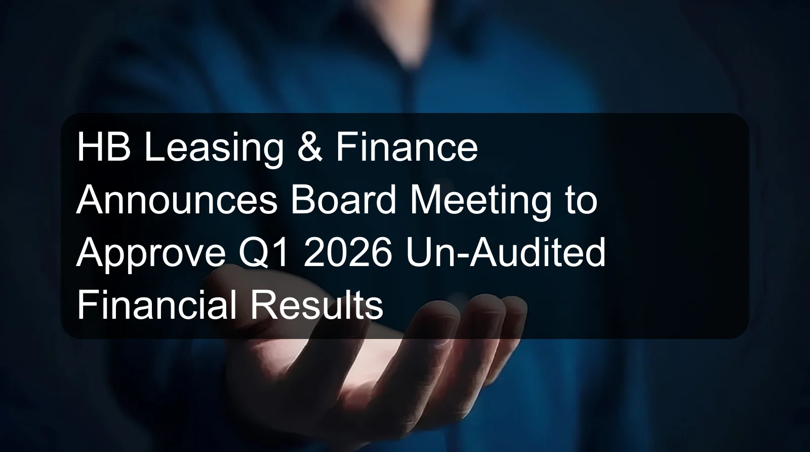 HB Leasing & Finance Announces Board Meeting to Approve Q1 2026 Un-Audited Financial Results HB Leasing & Finance Announces Board Meeting to Approve Q1 2026 Un-Audited Financial Results