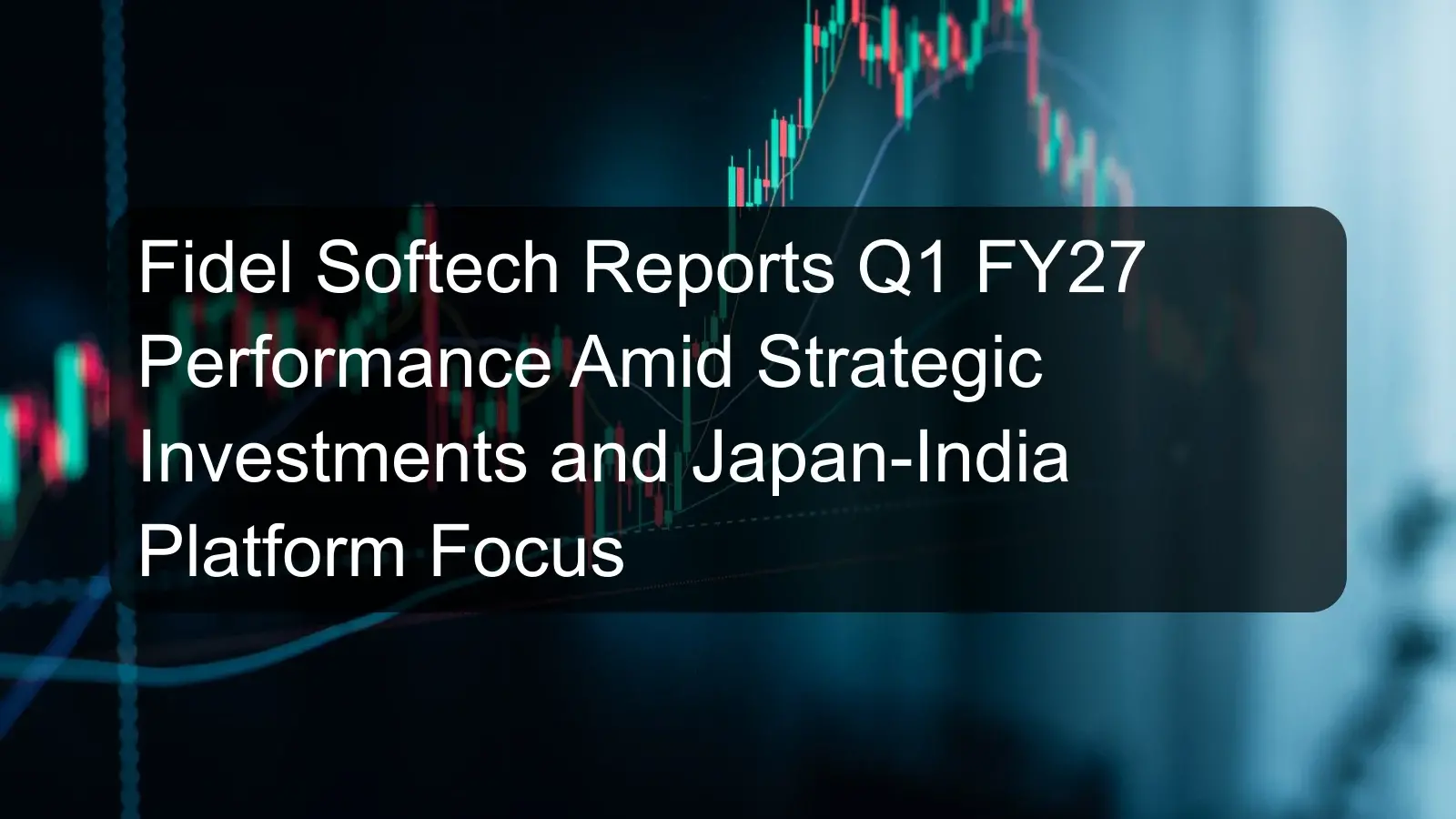Fidel Softech Reports Q1 FY27 Performance Amid Strategic Investments and Japan-India Platform Focus Fidel Softech Reports Q1 FY27 Performance Amid Strategic Investments and Japan-India Platform Focus