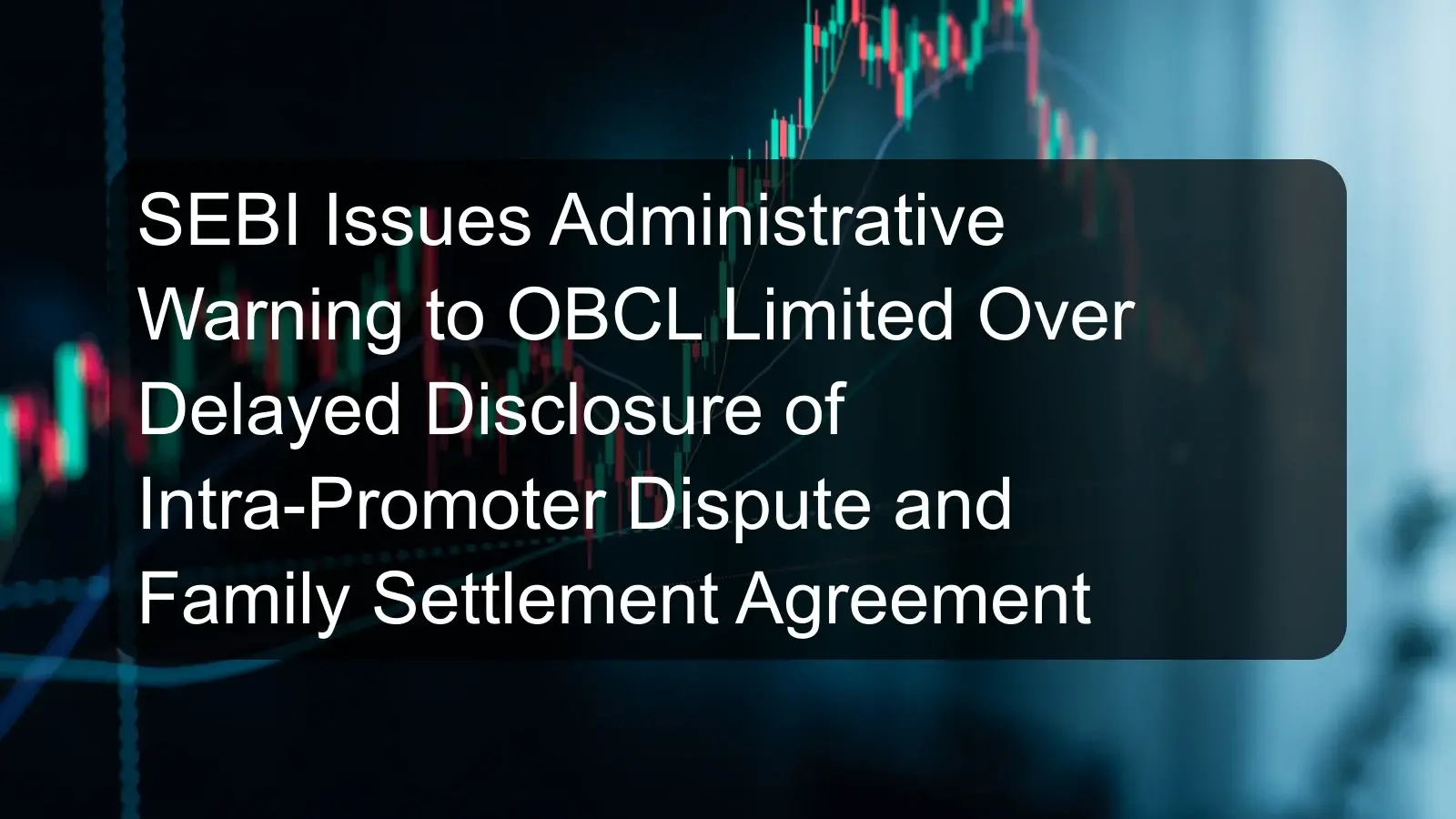 SEBI Issues Administrative Warning to OBCL Limited Over Delayed Disclosure of Intra-Promoter Dispute and Family Settlement Agreement SEBI Issues Administrative Warning to OBCL Limited Over Delayed Disclosure of Intra-Promoter Dispute and Family Settlement Agreement