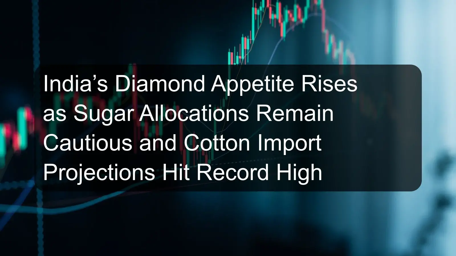 India’s Diamond Appetite Rises as Sugar Allocations Remain Cautious and Cotton Import Projections Hit Record High India’s Diamond Appetite Rises as Sugar Allocations Remain Cautious and Cotton Import Projections Hit Record High