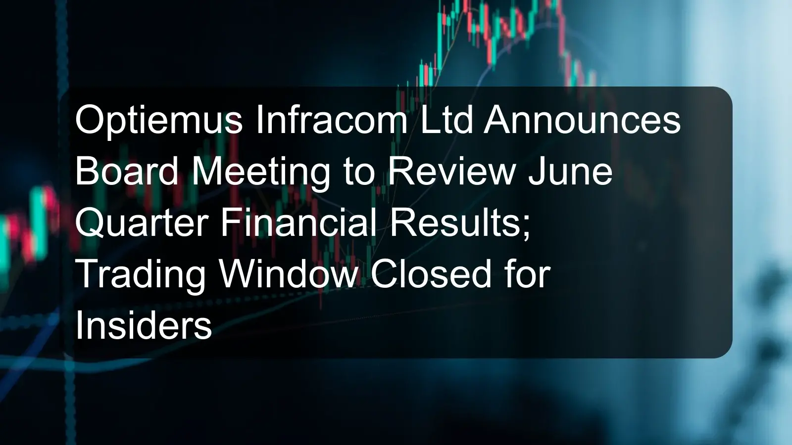 Optiemus Infracom Ltd Announces Board Meeting to Review June Quarter Financial Results; Trading Window Closed for Insiders
