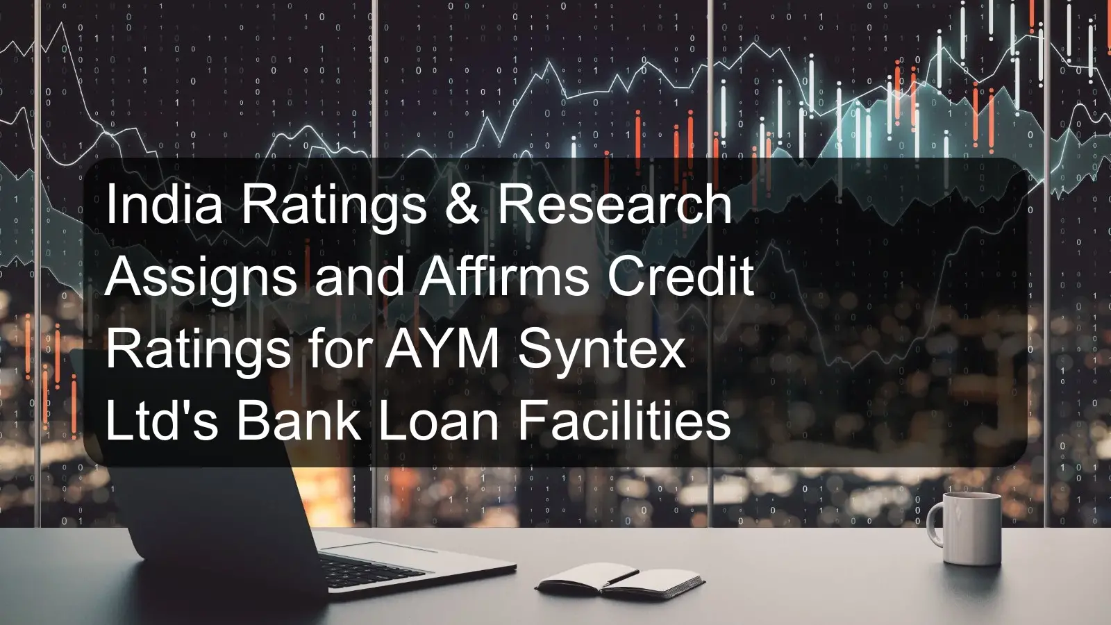 India Ratings & Research Assigns and Affirms Credit Ratings for AYM Syntex Ltd's Bank Loan Facilities India Ratings & Research Assigns and Affirms Credit Ratings for AYM Syntex Ltd's Bank Loan Facilities