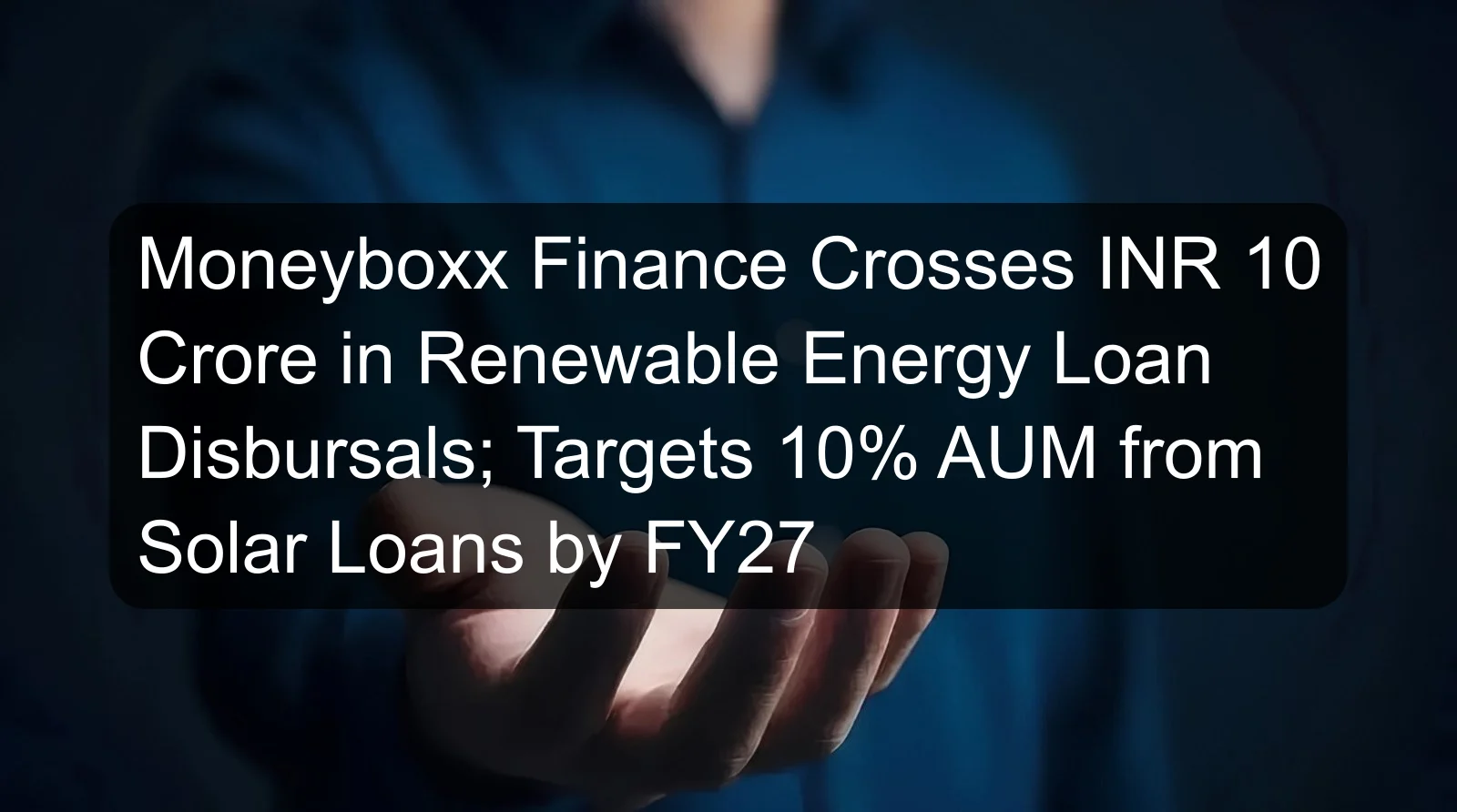 Moneyboxx Finance Crosses INR 10 Crore in Renewable Energy Loan Disbursals; Targets 10% AUM from Solar Loans by FY27