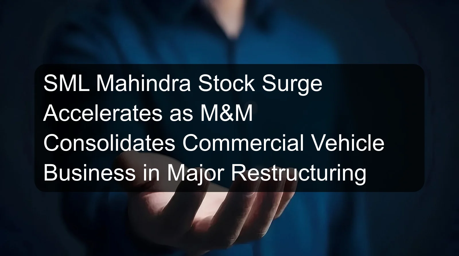 SML Mahindra Stock Surge Accelerates as M&M Consolidates Commercial Vehicle Business in Major Restructuring
