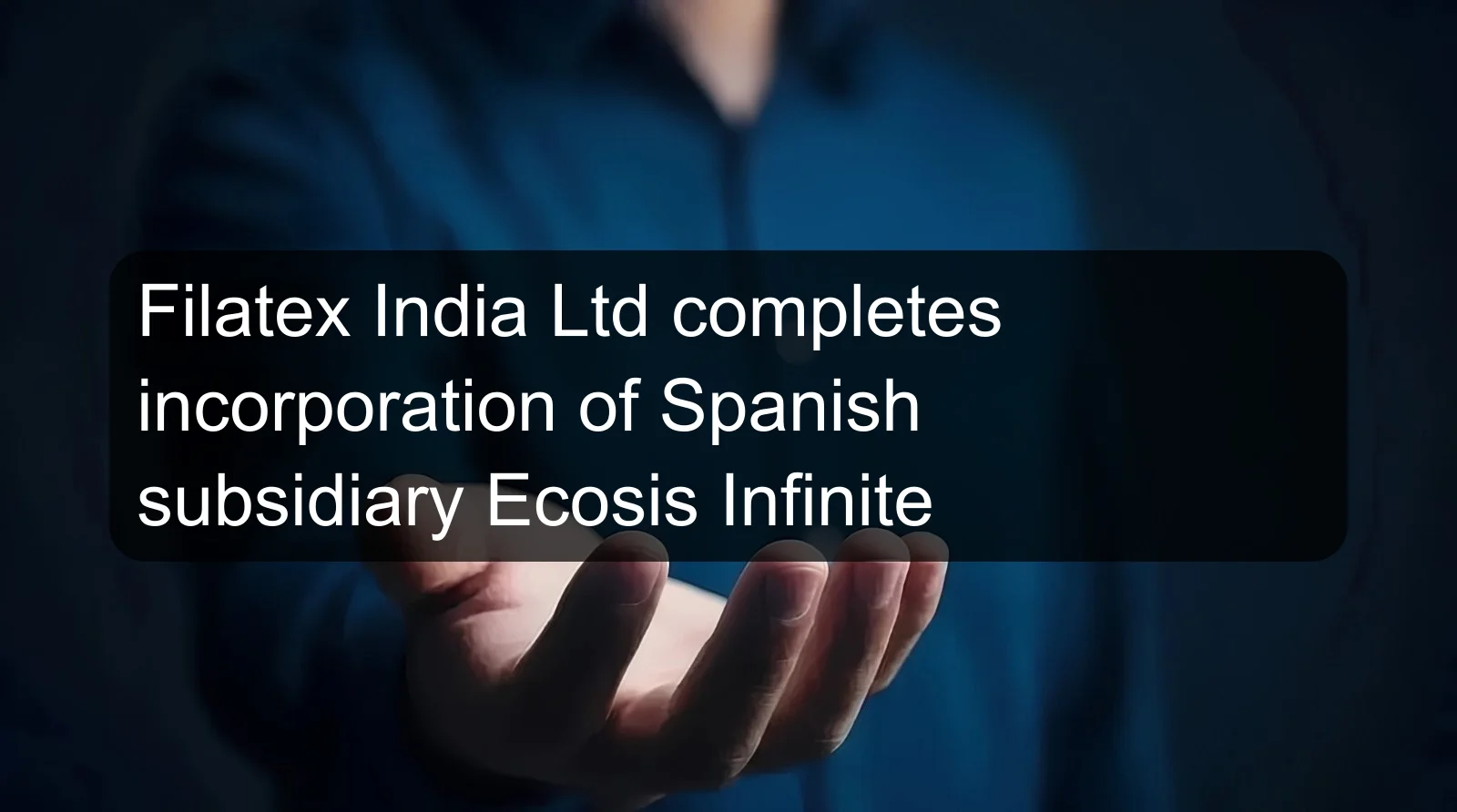 Filatex India Ltd completes incorporation of Spanish subsidiary Ecosis Infinite Filatex India Ltd completes incorporation of Spanish subsidiary Ecosis Infinite