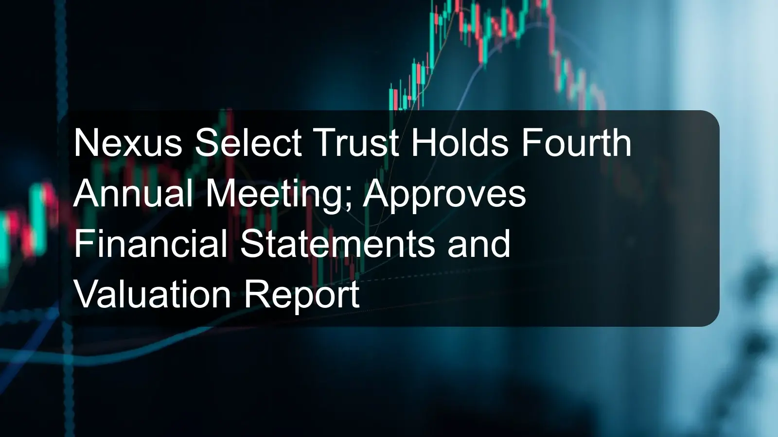 Nexus Select Trust Holds Fourth Annual Meeting; Approves Financial Statements and Valuation Report Nexus Select Trust Holds Fourth Annual Meeting; Approves Financial Statements and Valuation Report