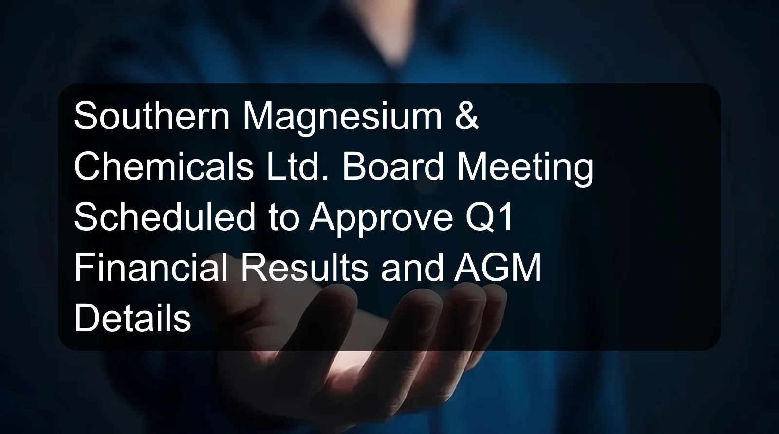 Southern Magnesium & Chemicals Ltd. Board Meeting Scheduled to Approve Q1 Financial Results and AGM Details
