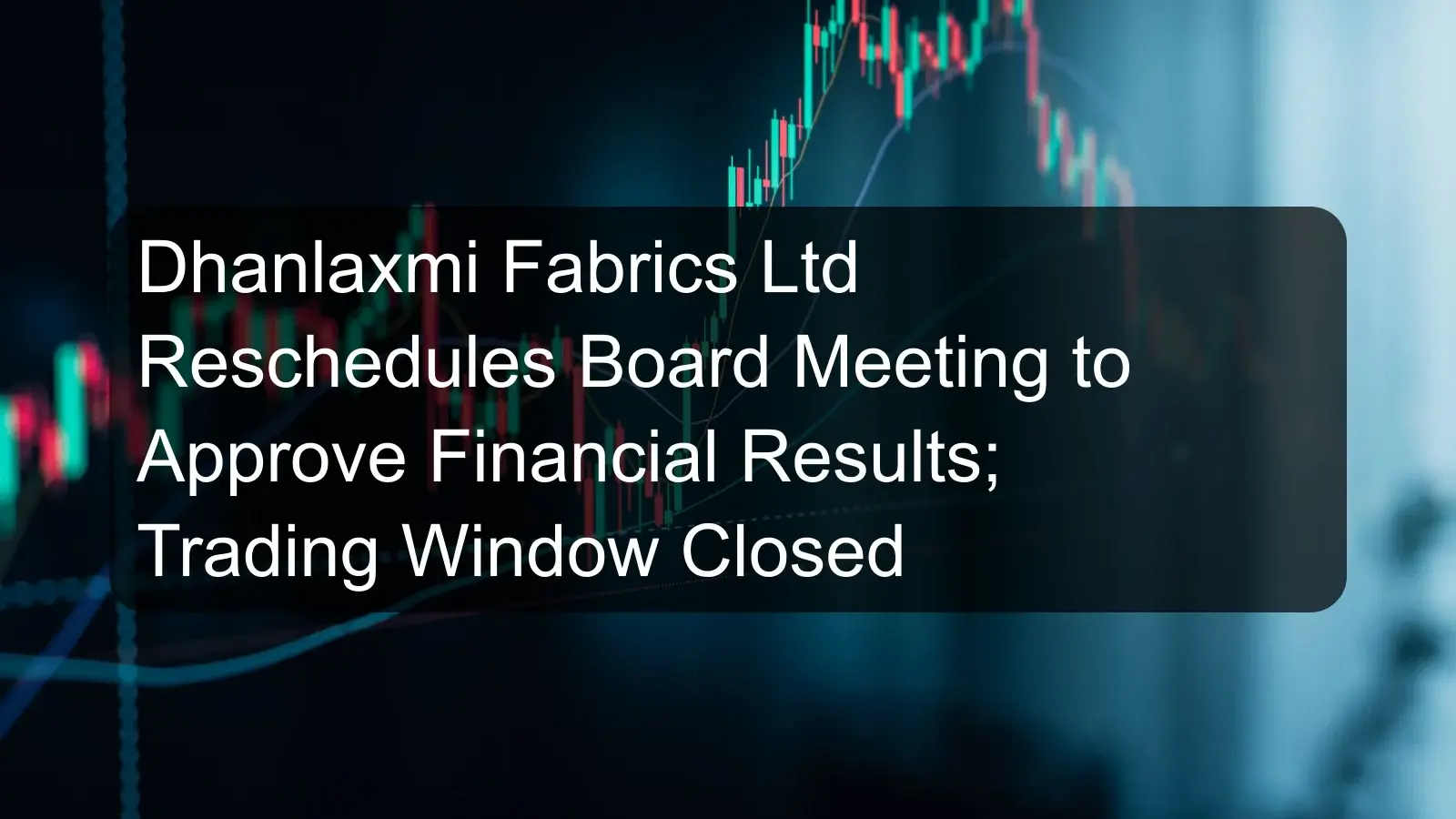 Dhanlaxmi Fabrics Ltd Reschedules Board Meeting to Approve Financial Results; Trading Window Closed