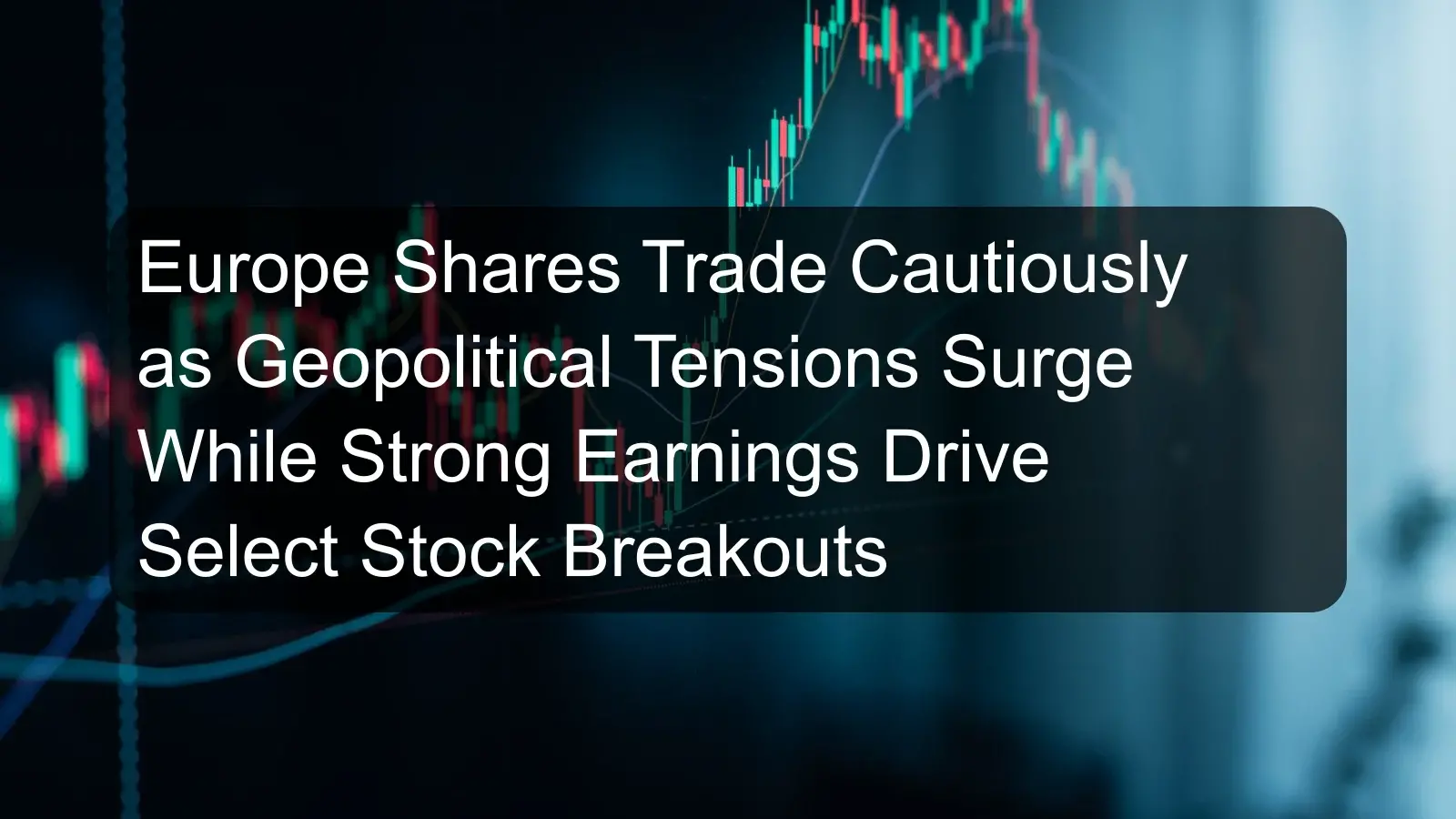Europe Shares Trade Cautiously as Geopolitical Tensions Surge While Strong Earnings Drive Select Stock Breakouts Europe Shares Trade Cautiously as Geopolitical Tensions Surge While Strong Earnings Drive Select Stock Breakouts