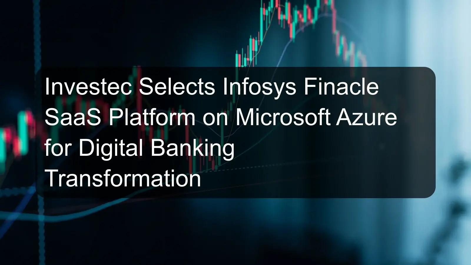 Investec Selects Infosys Finacle SaaS Platform on Microsoft Azure for Digital Banking Transformation Investec Selects Infosys Finacle SaaS Platform on Microsoft Azure for Digital Banking Transformation