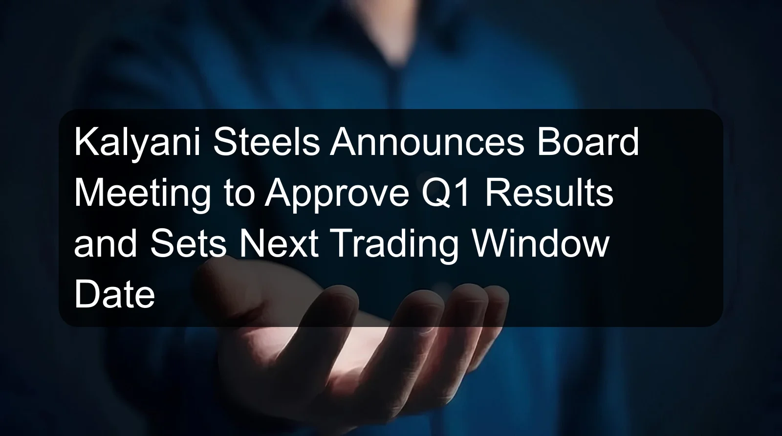 Kalyani Steels Announces Board Meeting to Approve Q1 Results and Sets Next Trading Window Date Kalyani Steels Announces Board Meeting to Approve Q1 Results and Sets Next Trading Window Date