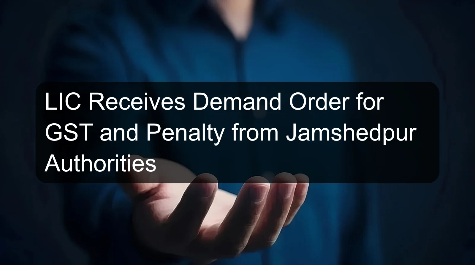 LIC Receives Demand Order for GST and Penalty from Jamshedpur Authorities LIC Receives Demand Order for GST and Penalty from Jamshedpur Authorities
