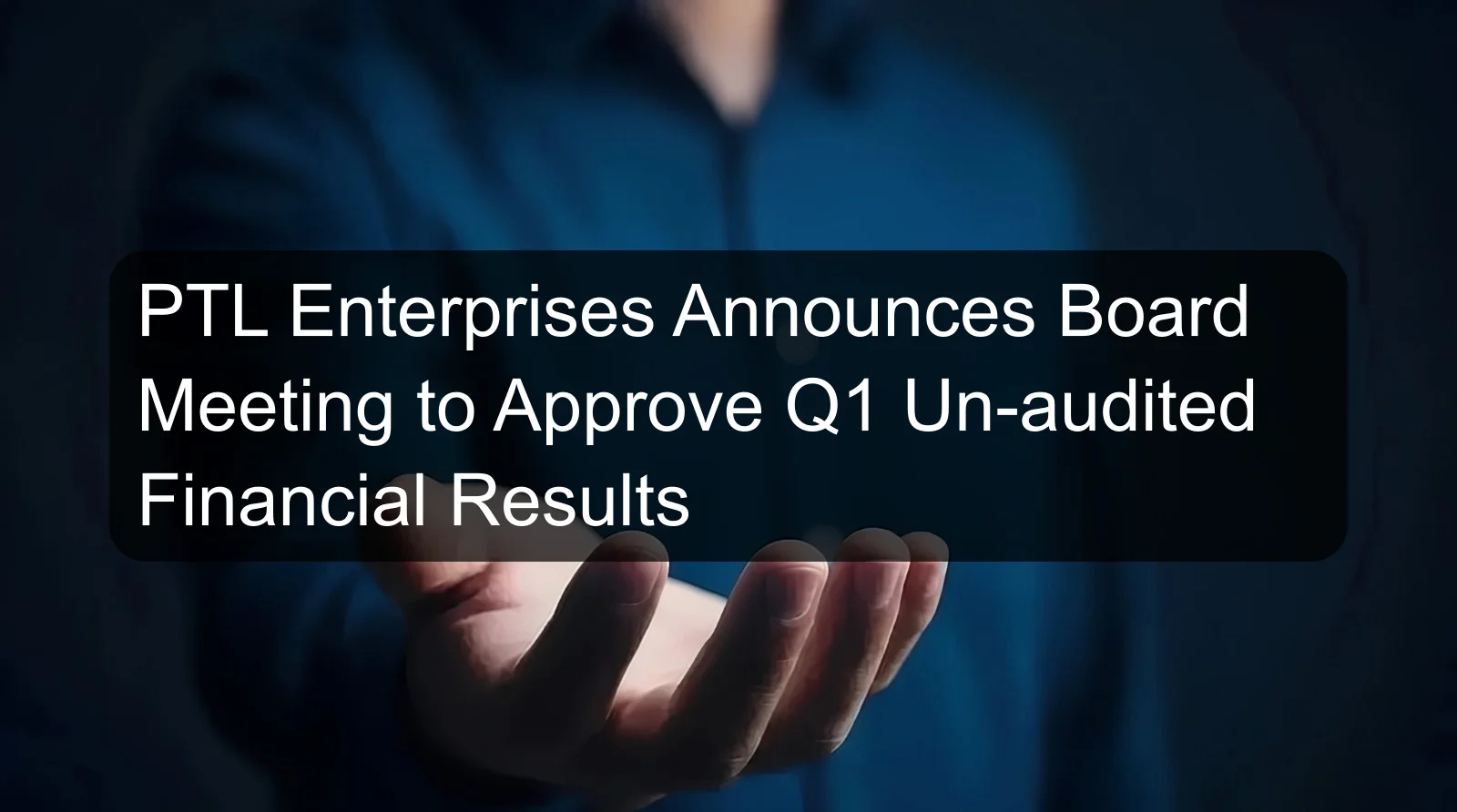 PTL Enterprises Announces Board Meeting to Approve Q1 Un-audited Financial Results