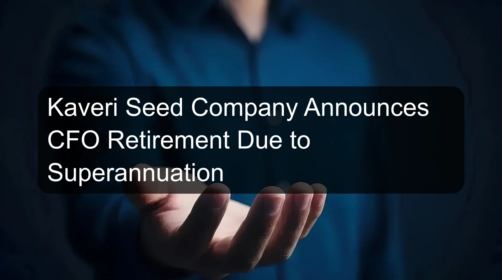 Kaveri Seed Company Announces CFO Retirement Due to Superannuation Kaveri Seed Company Announces CFO Retirement Due to Superannuation