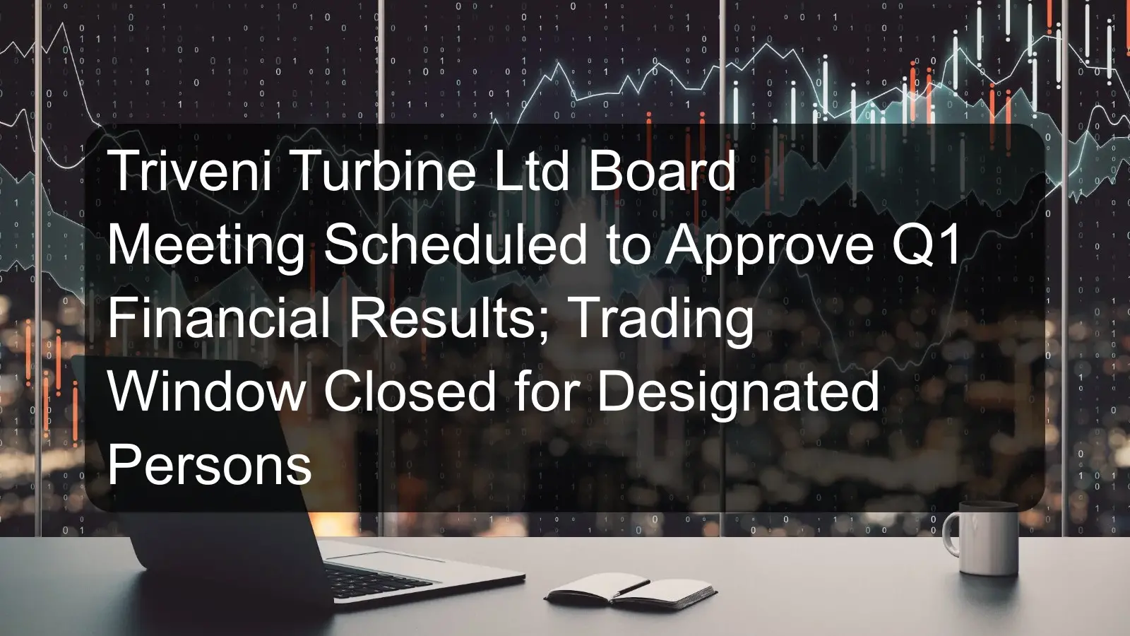 Triveni Turbine Ltd Board Meeting Scheduled to Approve Q1 Financial Results; Trading Window Closed for Designated Persons Triveni Turbine Ltd Board Meeting Scheduled to Approve Q1 Financial Results; Trading Window Closed for Designated Persons