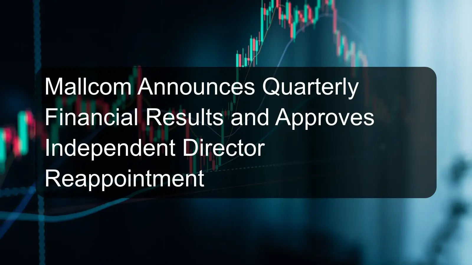 Mallcom Announces Quarterly Financial Results and Approves Independent Director Reappointment