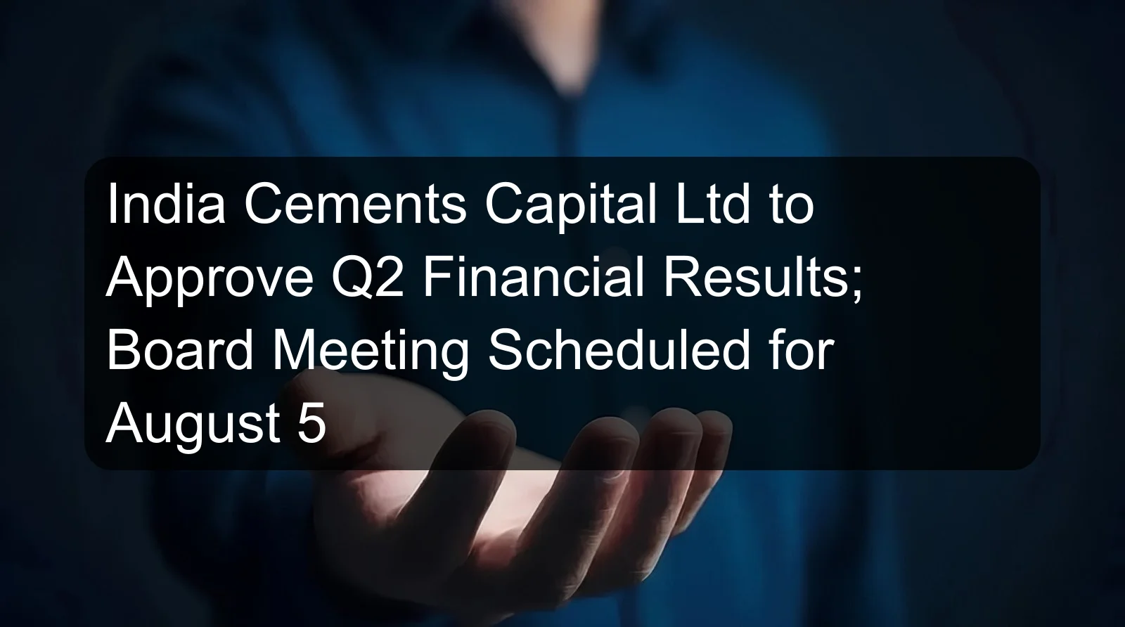 India Cements Capital Ltd to Approve Q2 Financial Results; Board Meeting Scheduled for August 5