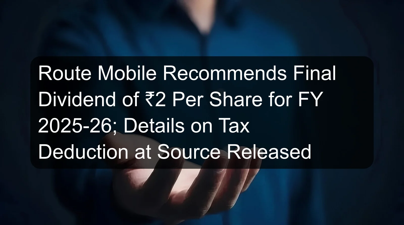 Route Mobile Recommends Final Dividend of ₹2 Per Share for FY 2025-26; Details on Tax Deduction at Source Released